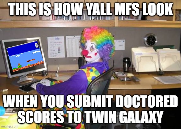 Emulated And Cheating | THIS IS HOW YALL MFS LOOK; WHEN YOU SUBMIT DOCTORED SCORES TO TWIN GALAXY | image tagged in clown computer,arcade | made w/ Imgflip meme maker