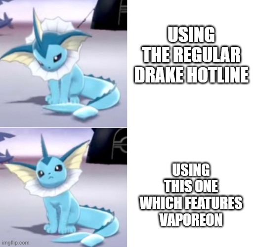 Drake hotline Vaporeon edition | USING THE REGULAR DRAKE HOTLINE; USING THIS ONE WHICH FEATURES VAPOREON | image tagged in drake hotline vaporeon edition | made w/ Imgflip meme maker