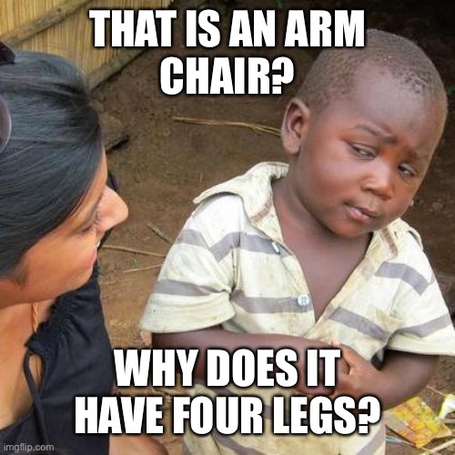 Third World Skeptical Kid Meme | THAT IS AN ARM
CHAIR? WHY DOES IT HAVE FOUR LEGS? | image tagged in memes,third world skeptical kid | made w/ Imgflip meme maker