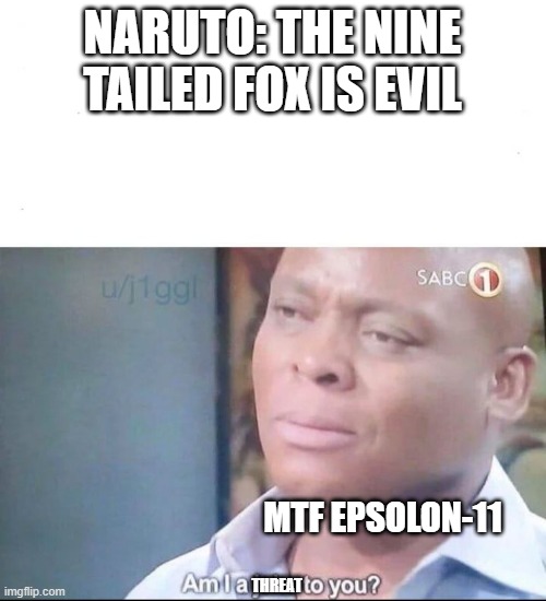 MTF E-11 is disrespected |  NARUTO: THE NINE TAILED FOX IS EVIL; MTF EPSOLON-11; THREAT | image tagged in am i a joke to you,naruto,scp,sad man | made w/ Imgflip meme maker