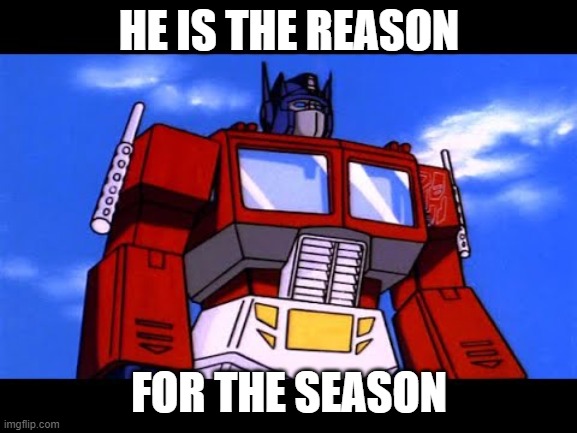 The reason for the season |  HE IS THE REASON; FOR THE SEASON | image tagged in optimus prime | made w/ Imgflip meme maker