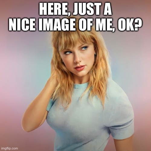 HERE, JUST A NICE IMAGE OF ME, OK? | made w/ Imgflip meme maker