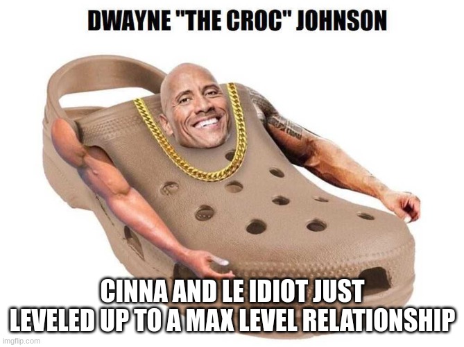 Dwayne "The Croc" Johnson | CINNA AND LE IDIOT JUST LEVELED UP TO A MAX LEVEL RELATIONSHIP | image tagged in dwayne the croc johnson | made w/ Imgflip meme maker