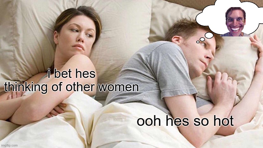 I Bet He's Thinking About Other Women | i bet hes thinking of other women; ooh hes so hot | image tagged in memes,i bet he's thinking about other women,funny,among us,jerma,sus | made w/ Imgflip meme maker