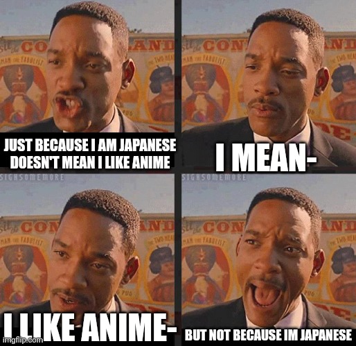 But not because I'm Japanese | I MEAN-; JUST BECAUSE I AM JAPANESE DOESN'T MEAN I LIKE ANIME; BUT NOT BECAUSE IM JAPANESE; I LIKE ANIME- | image tagged in but not because i'm black | made w/ Imgflip meme maker