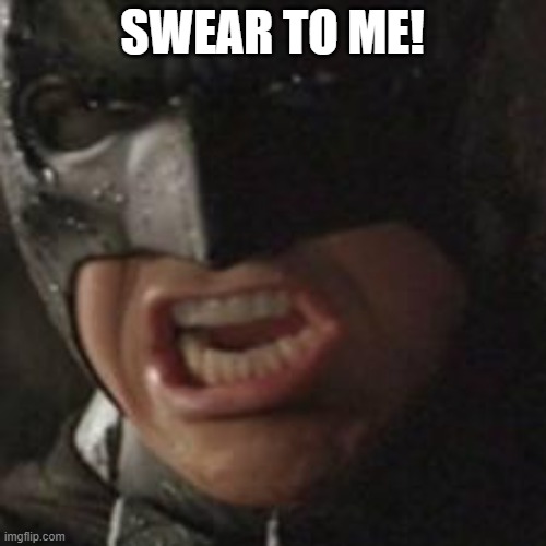 swear to me batman | SWEAR TO ME! | image tagged in swear to me batman | made w/ Imgflip meme maker