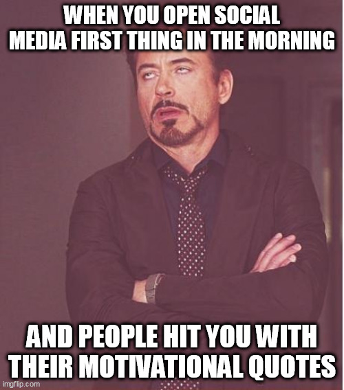 Roll of Eyes at Pretentious Life Lessons | WHEN YOU OPEN SOCIAL MEDIA FIRST THING IN THE MORNING; AND PEOPLE HIT YOU WITH THEIR MOTIVATIONAL QUOTES | image tagged in memes,face you make robert downey jr | made w/ Imgflip meme maker