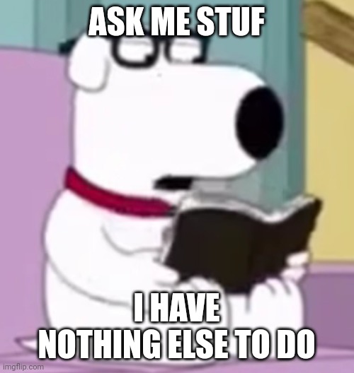 Nerd Brian | ASK ME STUF; I HAVE NOTHING ELSE TO DO | image tagged in nerd brian | made w/ Imgflip meme maker