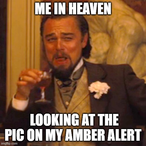 Laughing Leo Meme | ME IN HEAVEN; LOOKING AT THE PIC ON MY AMBER ALERT | image tagged in memes,laughing leo | made w/ Imgflip meme maker