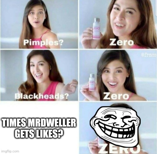 very true | TIMES MRDWELLER GETS LIKES? | image tagged in pimples zero,why are you reading the tags | made w/ Imgflip meme maker