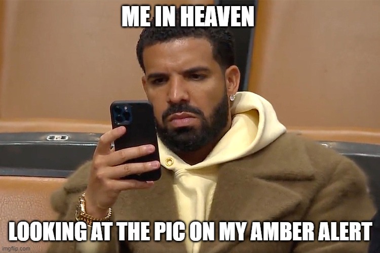 drake phone | ME IN HEAVEN; LOOKING AT THE PIC ON MY AMBER ALERT | image tagged in drake phone | made w/ Imgflip meme maker