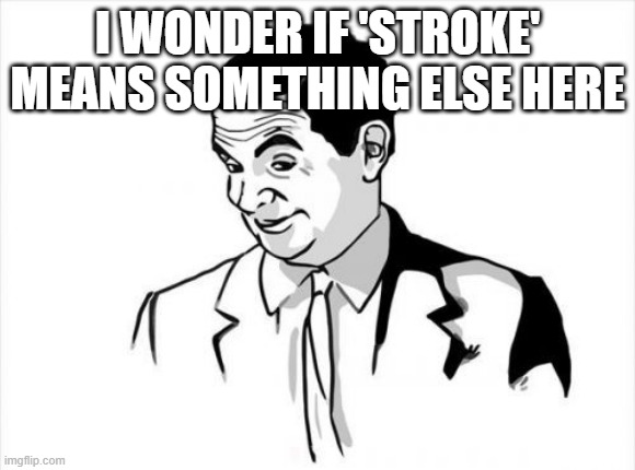 If You Know What I Mean Bean Meme | I WONDER IF 'STROKE' MEANS SOMETHING ELSE HERE | image tagged in memes,if you know what i mean bean | made w/ Imgflip meme maker