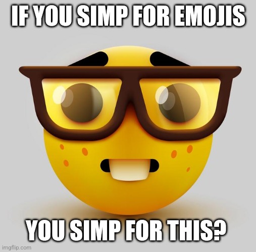 IF YOU SIMP FOR EMOJIS; YOU SIMP FOR THIS? | image tagged in memes | made w/ Imgflip meme maker