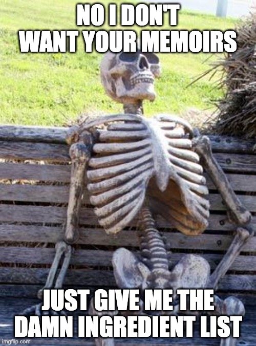 Every online recipe these days | NO I DON'T WANT YOUR MEMOIRS; JUST GIVE ME THE DAMN INGREDIENT LIST | image tagged in memes,waiting skeleton | made w/ Imgflip meme maker