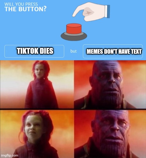  MEMES DON'T HAVE TEXT; TIKTOK DIES | image tagged in will you press the button | made w/ Imgflip meme maker