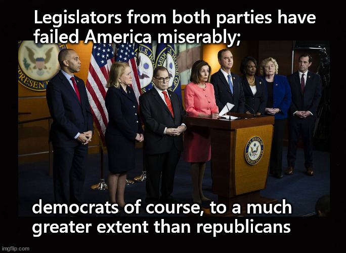 Legislators from both parties have  failed America miserably; | Legislators from both parties have 
failed America miserably;; democrats of course, to a much 
greater extent than republicans | image tagged in feckless congress | made w/ Imgflip meme maker
