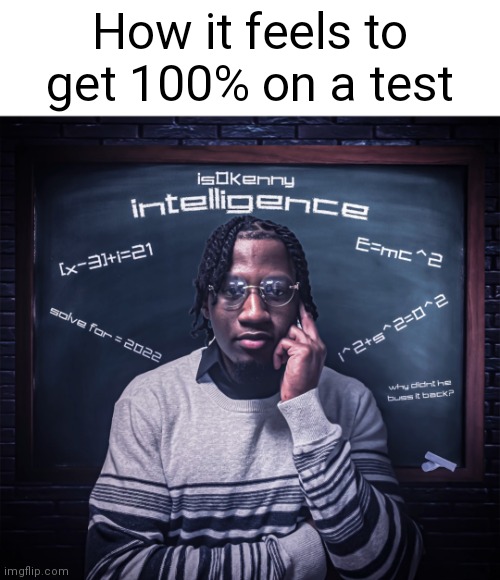 200IQ |  How it feels to get 100% on a test | image tagged in intelligence by is0kenny,intelligence,is0kenny,music,school,test | made w/ Imgflip meme maker