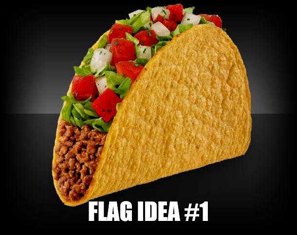 Taco | FLAG IDEA #1 | image tagged in taco | made w/ Imgflip meme maker