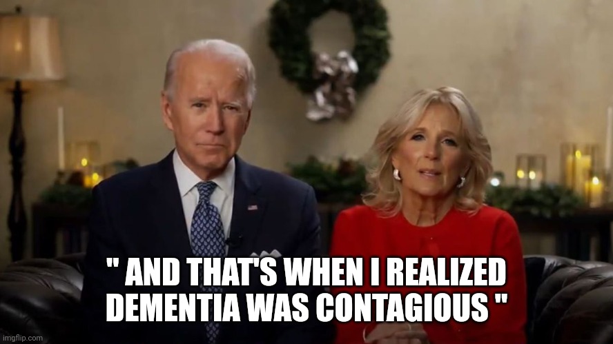 Tac-allo jill | " AND THAT'S WHEN I REALIZED DEMENTIA WAS CONTAGIOUS " | image tagged in joe and jill biden interview | made w/ Imgflip meme maker