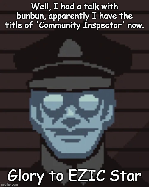 M. Vonel | Well, I had a talk with bunbun, apparently I have the title of 'Community Inspector' now. Glory to EZIC Star | image tagged in m vonel | made w/ Imgflip meme maker