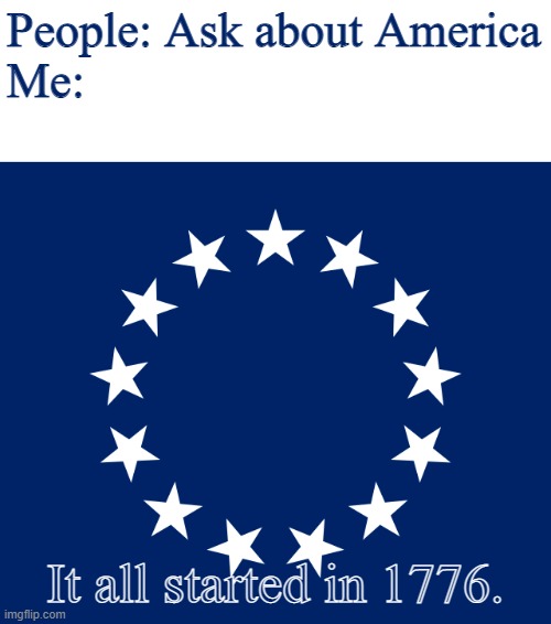 Stars of freedom | People: Ask about America
Me:; It all started in 1776. | image tagged in stars of freedom | made w/ Imgflip meme maker