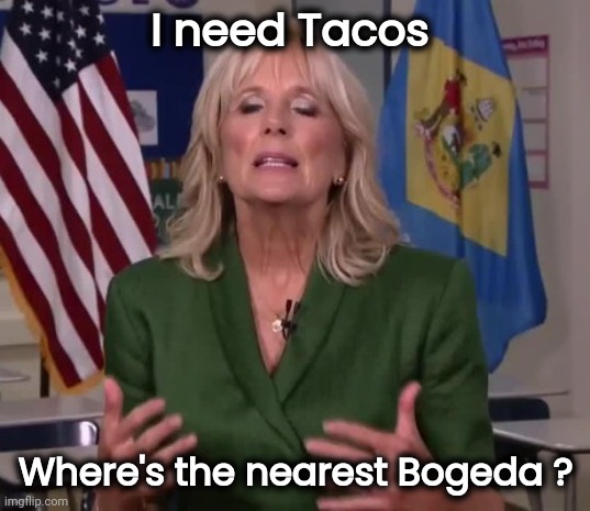 Jill Biden | I need Tacos Where's the nearest Bogeda ? | image tagged in jill biden | made w/ Imgflip meme maker