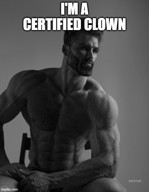 Giga Chad | I'M A CERTIFIED CLOWN | image tagged in giga chad | made w/ Imgflip meme maker