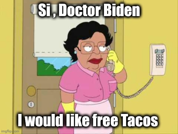 Consuela Meme | Si , Doctor Biden I would like free Tacos | image tagged in memes,consuela | made w/ Imgflip meme maker