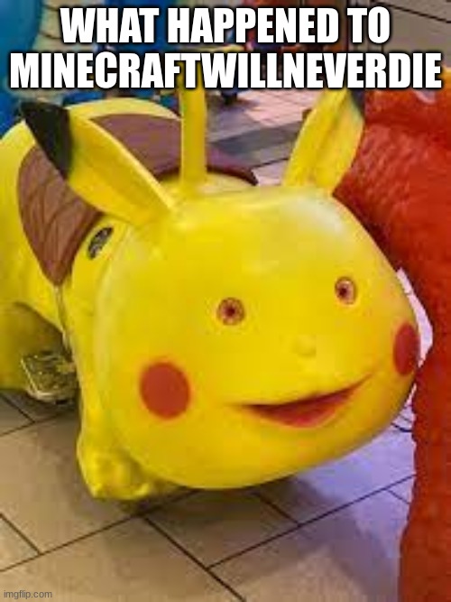 riggity roo ahh pikachu | WHAT HAPPENED TO MINECRAFTWILLNEVERDIE | image tagged in riggity roo ahh pikachu | made w/ Imgflip meme maker