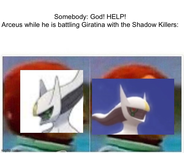 *More story leaks!* | Somebody: God! HELP!
Arceus while he is battling Giratina with the Shadow Killers: | image tagged in memes,monkey puppet | made w/ Imgflip meme maker