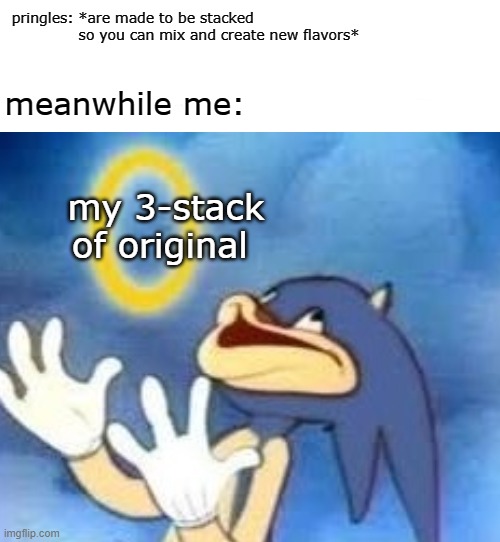 pringles: *are made to be stacked                               
    so you can mix and create new flavors*; meanwhile me:; my 3-stack of original | image tagged in sonic the hedgehog | made w/ Imgflip meme maker