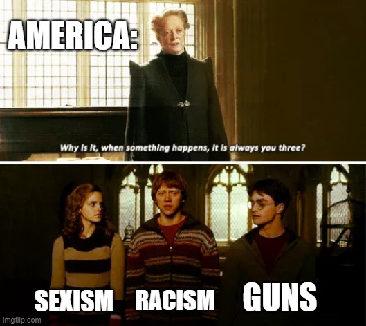 Always you three | AMERICA:; RACISM; SEXISM; GUNS | image tagged in always you three | made w/ Imgflip meme maker