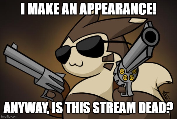 Badass furret |  I MAKE AN APPEARANCE! ANYWAY, IS THIS STREAM DEAD? | image tagged in badass furret | made w/ Imgflip meme maker