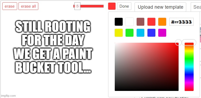 To all those who agree say aye! | STILL ROOTING FOR THE DAY WE GET A PAINT BUCKET TOOL... | image tagged in imgflip,suggestions,memes | made w/ Imgflip meme maker