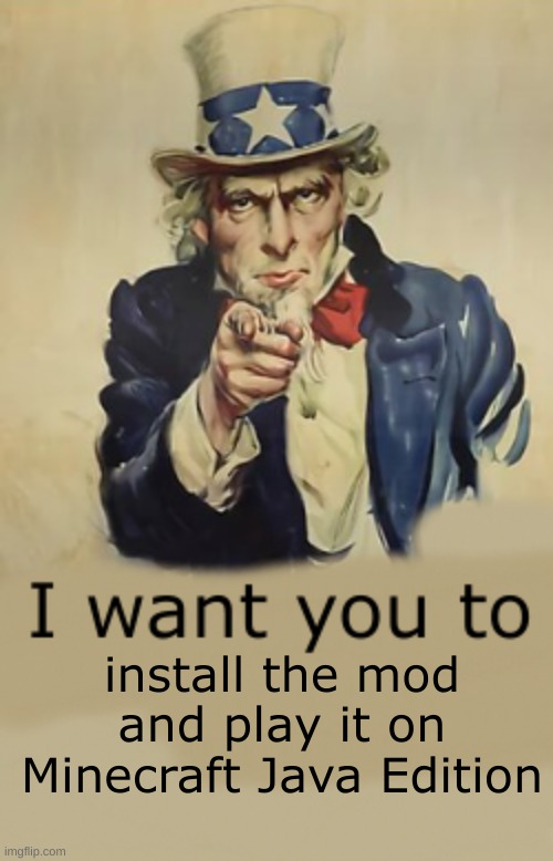 I want you to install the mod. | install the mod and play it on Minecraft Java Edition | image tagged in i want you to,usa,america,united states,united states of america,join the army | made w/ Imgflip meme maker
