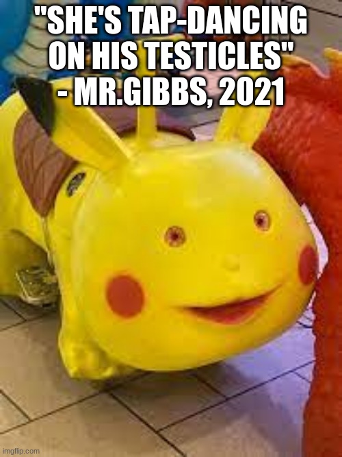 riggity roo ahh pikachu | "SHE'S TAP-DANCING ON HIS TESTICLES"
- MR.GIBBS, 2021 | image tagged in riggity roo ahh pikachu | made w/ Imgflip meme maker