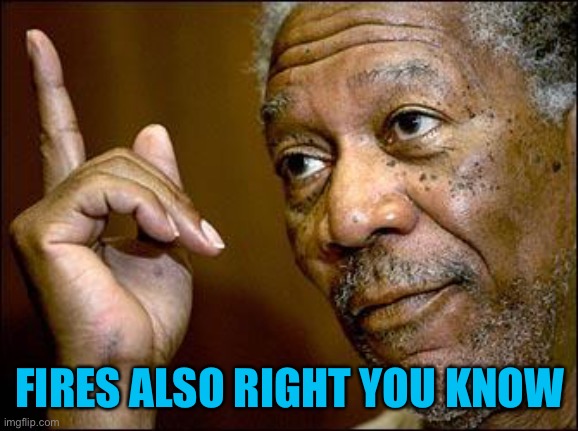 This Morgan Freeman | FIRES ALSO RIGHT YOU KNOW | image tagged in this morgan freeman | made w/ Imgflip meme maker