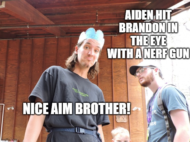 Camp Counselor Meme | AIDEN HIT BRANDON IN THE EYE WITH A NERF GUN; NICE AIM BROTHER! | image tagged in camp counselor meme,camp,counselor,summer camp | made w/ Imgflip meme maker