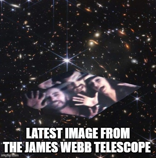 Latest image from the James Webb telescope | LATEST IMAGE FROM THE JAMES WEBB TELESCOPE | image tagged in james webb telescope,superman | made w/ Imgflip meme maker