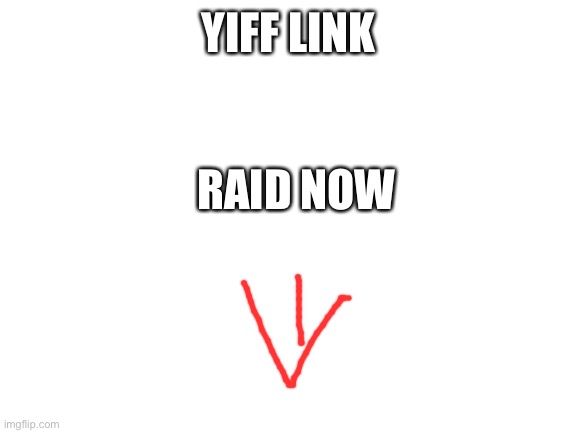 Blank White Template | YIFF LINK; RAID NOW | image tagged in blank white template | made w/ Imgflip meme maker