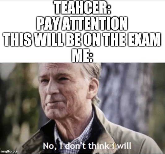 No I don't think I will | TEAHCER: PAY ATTENTION THIS WILL BE ON THE EXAM
ME: | image tagged in no i don't think i will | made w/ Imgflip meme maker