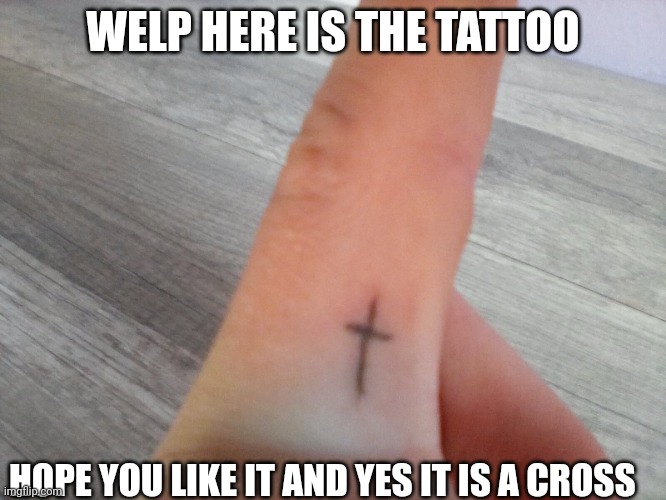 ✞ | WELP HERE IS THE TATTOO; HOPE YOU LIKE IT AND YES IT IS A CROSS | image tagged in my tattoo | made w/ Imgflip meme maker