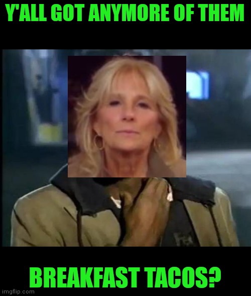 Joe's dementia is contagious. | Y'ALL GOT ANYMORE OF THEM; BREAKFAST TACOS? | image tagged in y'all got any more of that,joe biden,dementia | made w/ Imgflip meme maker