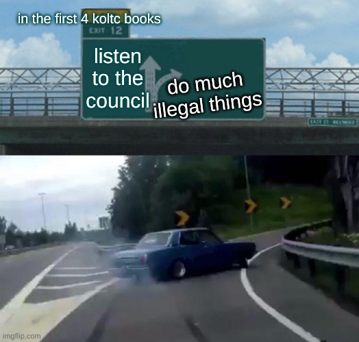 keeper of the lost cars | in the first 4 koltc books; listen to the council; do much illegal things | image tagged in memes,left exit 12 off ramp | made w/ Imgflip meme maker