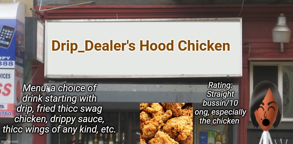 Something I made during my spare time |  Drip_Dealer's Hood Chicken; Rating: Straight bussin/10
ong, especially the chicken; Menu: a choice of drink starting with drip, fried thicc swag chicken, drippy sauce, thicc wings of any kind, etc. | image tagged in blank restaurant sign,hood,chicken,memes,restaurant,tifflamemez | made w/ Imgflip meme maker