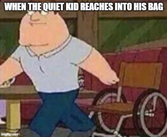 WHEN THE QUIET KID REACHES INTO HIS BAG | made w/ Imgflip meme maker