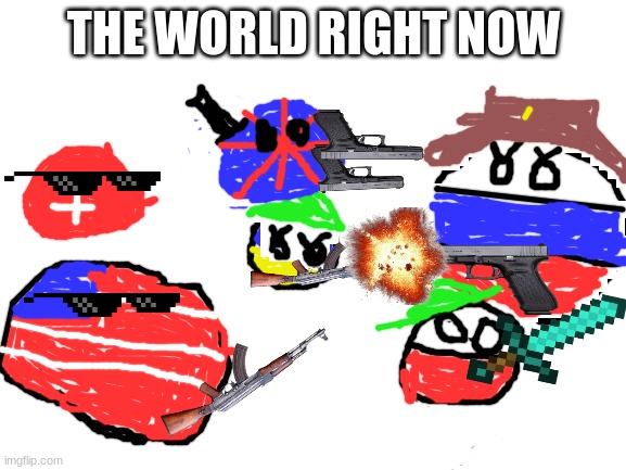 The world right now | THE WORLD RIGHT NOW | image tagged in blank white template | made w/ Imgflip meme maker