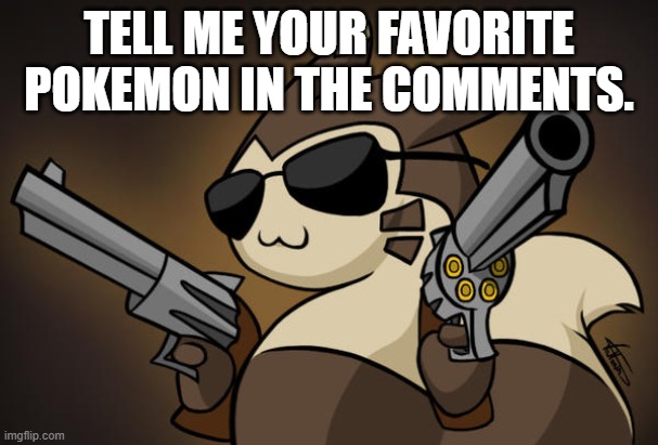 Badass furret | TELL ME YOUR FAVORITE POKEMON IN THE COMMENTS. | image tagged in badass furret | made w/ Imgflip meme maker