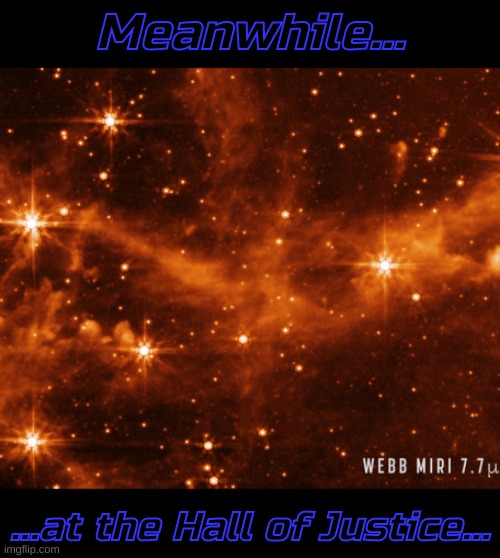 James Webb Satellite Images as Seen by Generation Xers | Meanwhile... ...at the Hall of Justice... | image tagged in james webb telescope | made w/ Imgflip meme maker
