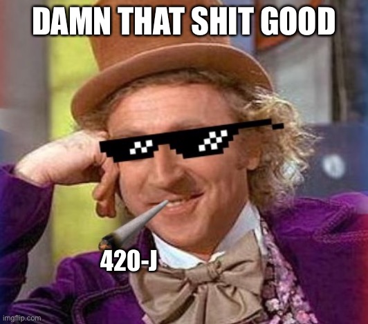 Swag Wonka | DAMN THAT SHIT GOOD 420-J | image tagged in swag wonka | made w/ Imgflip meme maker